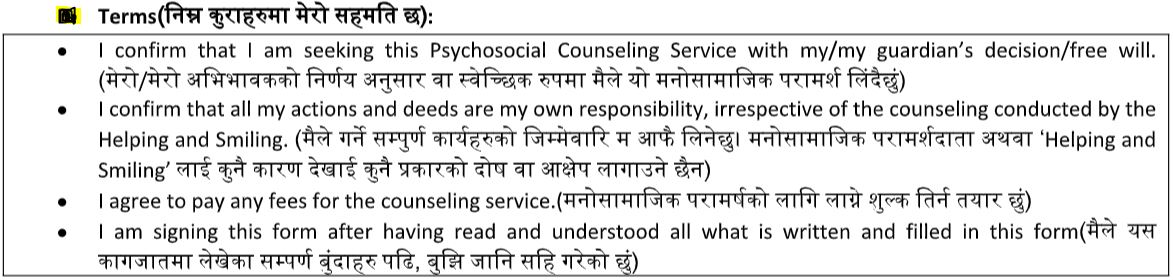 Me or my relatives or my friends or any third party does not hold Helping and Smiling responsible for any of my actions. मेरो कुनै पनि कार्य को लागि मैले वा मेरो परिवारले वा मेरो साथीहरुले वा कसैले पनि हेल्पिङग एण्ड स्माईलिङ्ग वा मनोसामाजिक परामर्शदाता लाई जिम्मेवार ठहराउने छैन। By Submitting I agree to all the terms and conditions. यस फारम भरेर म उल्लेखित कुराहरुमा सहमत जनाउंछु।